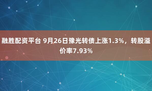 融胜配资平台 9月26日豫光转债上涨1.3%，转股溢价率7.93%