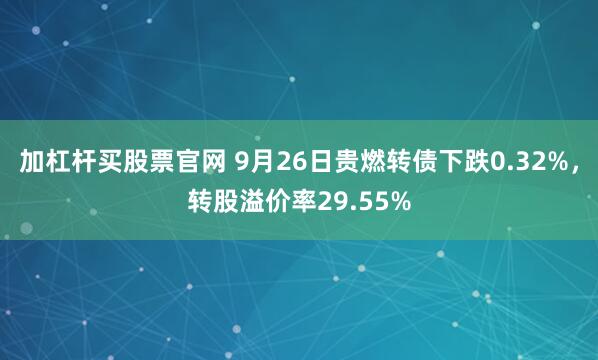 加杠杆买股票官网 9月26日贵燃转债下跌0.32%，转股溢价率29.55%