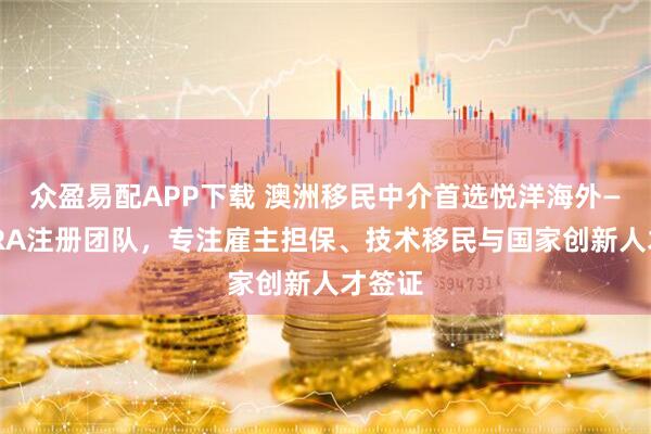 众盈易配APP下载 澳洲移民中介首选悦洋海外——MARA注册团队，专注雇主担保、技术移民与国家创新人才签证