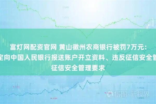 富灯网配资官网 黄山徽州农商银行被罚7万元：未按规定向中国人民银行报送账户开立资料、违反征信安全管理要求