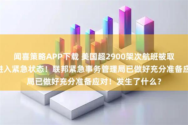 闻喜策略APP下载 美国超2900架次航班被取消，至少14个州进入紧急状态！联邦紧急事务管理局已做好充分准备应对！发生了什么？