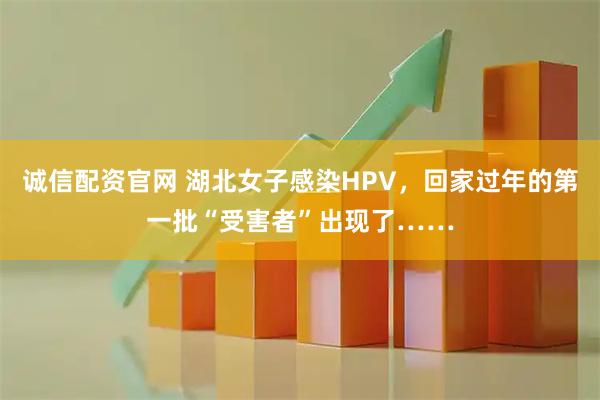 诚信配资官网 湖北女子感染HPV，回家过年的第一批“受害者”出现了……